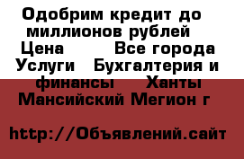 Одобрим кредит до 3 миллионов рублей. › Цена ­ 15 - Все города Услуги » Бухгалтерия и финансы   . Ханты-Мансийский,Мегион г.